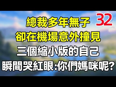 第三十二集：總裁多年無子，卻在機場意外撞見，三個縮小版的自己！瞬間哭紅眼：你們媽咪呢？ #夜讀人生 #完结文 #情感故事 #一口气看完 #爽文 #小說