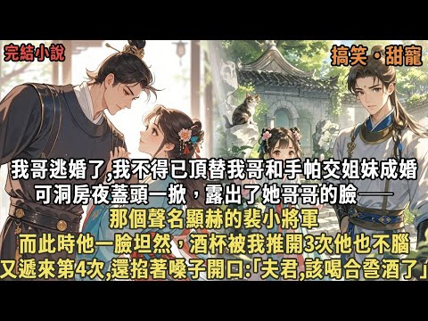 我哥逃婚了,我不得已頂替我哥和手帕交姐妹成婚,可洞房夜蓋頭一掀，露出了她哥哥的臉——那個聲名顯赫的裴小將軍,而此時他一臉坦然，酒杯被我推開3次他又遞來第4次,還掐著嗓子開口:｢夫君,該喝合巹酒了｣