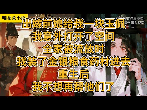 出嫁前娘给我一块玉佩，我意外打开了空间。全家被流放时，我装了金银粮食药材进去。重生后，我不想再帮他们了。#一口氣看完 #小说 #小説 #故事