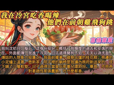 《我在冷宮喫香喝辣他們在前朝雞飛狗跳》我叫沈初月，廢后。外面傳我過得豬狗不如。傳話的人想象力挺匱乏。我面前擺著一碟剛出爐的桂花糕，旁邊泥爐上溫著一壺茶。院子裡的躺椅底下鋪三層軟墊。日子過得比以前還舒坦