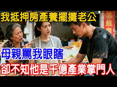 【一口氣看完】我抵押房產養擺攤老公,母親罵我眼瞎,卻不知他是千億產業掌門人!#情感故事 #故事頻道 #原創 #感人故事 #故事樹洞