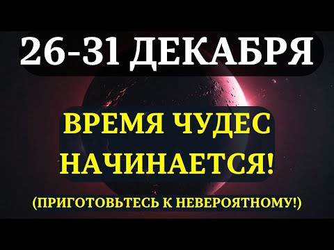 ЭТА НЕДЕЛЯ ИЗМЕНИТ ВСЁ! 26-31 Декабря: Самое сильное время года. Не упустите этот Золотой Шанс!