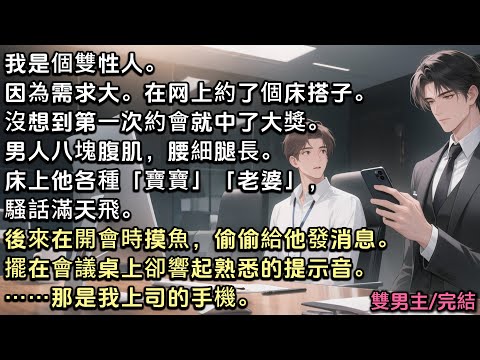 我是個雙性人。因為需求大。在网上約了個床搭子。沒想到第一次就中了大獎。男人八塊腹肌腰細腿長,勾人得不行。後來在開會時摸魚,偷偷給他發消息。擺在會議桌上的手機,卻響起熟悉的提示音。……那是我上司的手機。
