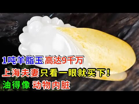 1吨羊脂玉 高达9千万 上海夫妻只看一眼就买下！油得像动物内脏