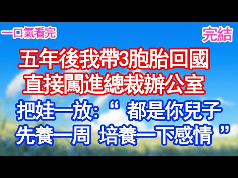 五年後我帶3胞胎回國，直接闖進總裁辦公室，把娃往他桌上一放：“都是你兒子，先養一周，培養一下感情”#甜寵文#愛情#爽文#故事分享