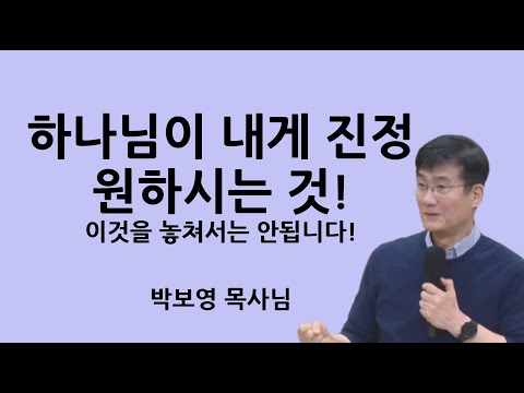 "하나님이 내게 진정 원하시는 것!" | 이것을 놓쳐서는 안됩니다! | 박보영목사님설교