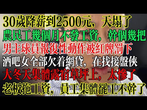 30岁降薪到2500元，天塌了，农民工几个月不发工资，干个几把，大冬天集体露宿草坪上，太惨了，老板拖欠工资，员工集体罢工不干了，酒吧女全部欠着网贷，寻找接盘侠 #中國社會 #中國現狀