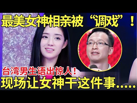 最美女神相亲被“调戏”！台湾男生语出惊人！现场让女神干这件事….【都市男女相亲秀】