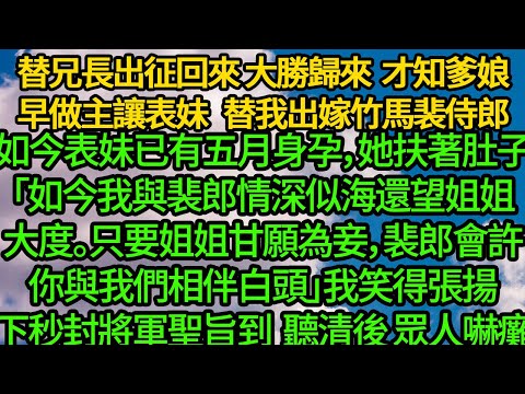 替兄長出征回來 大勝歸來，才知爹娘早做主讓表妹替我出嫁竹馬裴侍郎，如今表妹已有五月身孕，她扶著肚子「如今我與裴郎情深似海，還望姐姐大度。只要姐姐甘願為妾，裴郎會許你與我們相伴白頭」