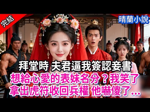 【完結】拜堂時 夫君逼我簽認妾書；想給心愛的表妹名分？我笑了，拿出虎符收回兵權 他嚇傻了...#古言 #完結 #渣男 #綠茶 #大女主 #古風小說 #爽文