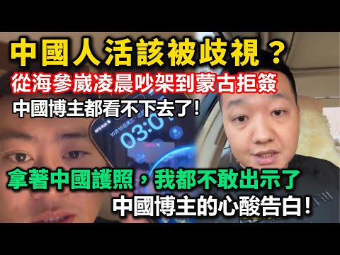 中國人活該被歧視？從海參崴凌晨吵架到蒙古國黑工潮拒簽，中國博主都看不下去了！拿著中國護照，我都不敢出示了！中國博主的心酸告白