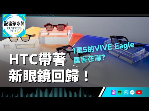 【記者茶水間】EP181.HTC帶著新眼鏡回歸！VIVE Eagle強調「純台灣製造」，要價1萬5厲害在哪？