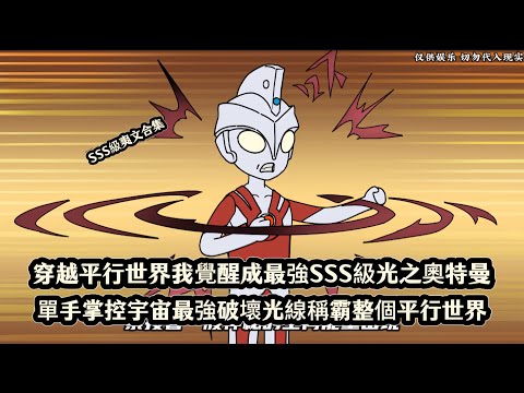 穿越平行世界我覺醒成最強SSS級光之奧特曼，單手掌控宇宙最強破壞光線稱霸整個平行世界