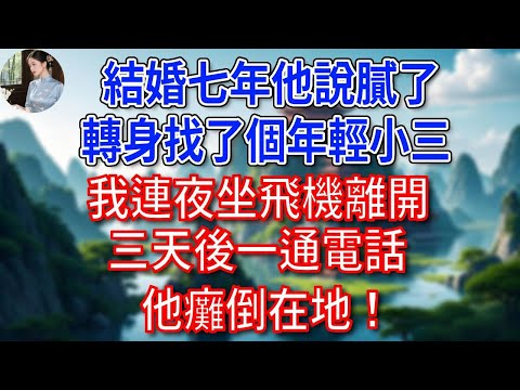 結婚七年他說膩了，轉身找了個年輕小三，我連夜坐飛機離開。三天後一通電話，他癱倒在地！#為人處世#生活經驗#情感故事#故事#小說#戀愛#情感#婚姻