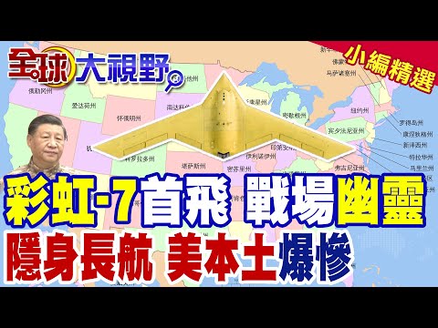 中國彩虹‑7高空.長航.隱身掌空域主動權 聯手九天轟炸機直擊美本土 核打擊+航母部署+殲‑20/殲‑35僚機加持 超遠程作戰新時代!|【全球大視野】精華版 ‪@全球大視野Global_Vision