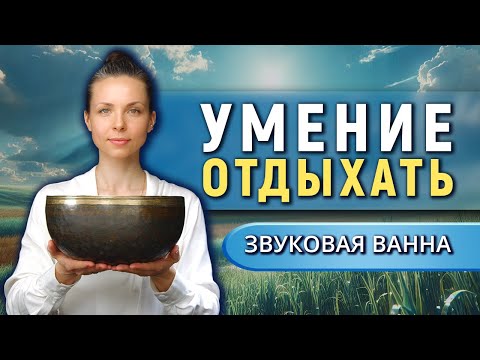 Забытое умение отдыхать • Звуковая ванна от тревоги и стресса для восстановления нервной системы