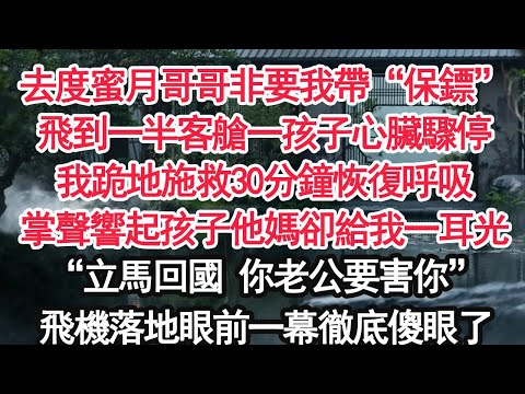 去度蜜月哥哥非要我帶“保鏢”飛到一半客艙一孩子心臟驟停我跪地施救30分鐘恢復呼吸掌聲響起孩子他媽卻給我一耳光“立馬回國 你老公要害你”飛機落地眼前一幕徹底傻眼了【顧亞男】【大女主】【婚姻自主】