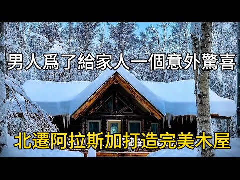 男人爲了給家人一個意外驚喜,北遷阿拉斯加打造完美木屋#movie #有趣 #紀錄片