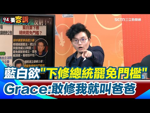 Grace轟國民黨「想怎麼幹就怎麼修法」又想下修總統罷免門檻 修到跟立委一樣「看賴清德怕不怕」狠酸規則寬窄都他們選的 Grace再嗆:你們敢修我就叫你們爸爸|【94要客訴】三立新聞網 SETN.com