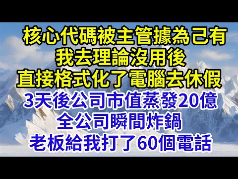 核心代码被主管据为己有，我去理论没用后，直接格式化了电脑去休假，3天后公司市值蒸发20亿，全公司瞬间炸锅傻了，老板给我打了60个电话#故事分享 #故事頻道#故事 #情感故事#情感#奇葩 #故事 #奇聞