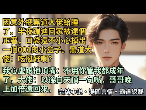 【完結小說】因意外把黑道大佬給睡了。半夜蹦迪回家被逮個正著，口袋還不小心掉出個001的小盒子。大佬：吃挺好啊？我心虛頂嘴，大佬：以後白天頂一句嘴，哥哥晚上加倍還回來。#小說 #爽文 #甜文 #霸道總裁
