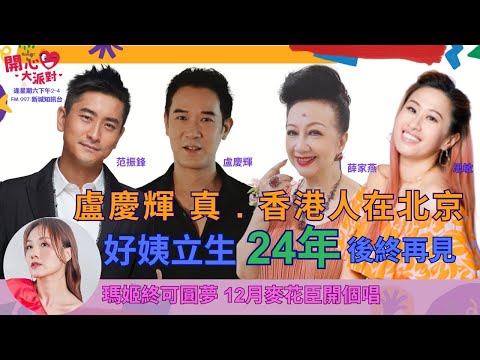 【開心大派對 20231118 】盧慶輝 真. 《香港人在北京》 好姨立生24年後終再見 瑪姬終可圓夢  12月麥花臣開個唱   #盧慶輝 #香港人在北京 #好姨 #立生 #真情 #瑪姬 #重頭感覺