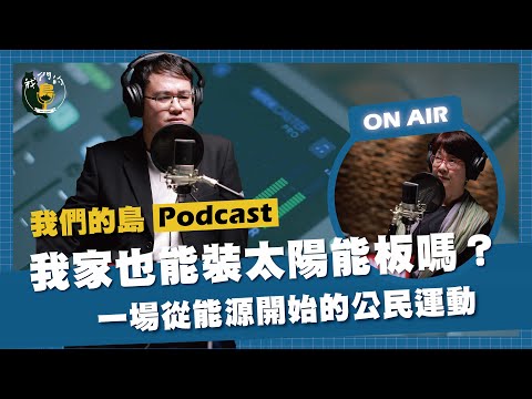 我家也能裝太陽能板嗎？一場從能源開始的公民運動｜feat. 綠主張綠電合作社理事主席 黃淑德｜公視我們的島 Podcast @EP.18