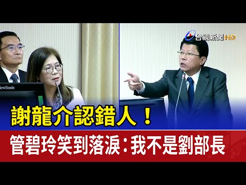 謝龍介認錯人！ 管碧玲笑到落淚：我不是劉部長