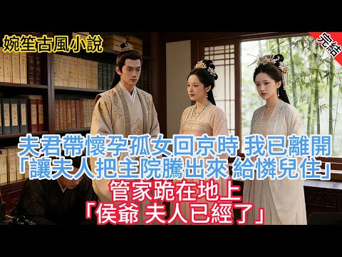 【完結爽文】夫君帶懷孕孤女回京時 我已離開「讓夫人把主院騰出來 給淑兒住」管家跪在地上「侯爺 夫人已經沒了」#古言#完結#綠茶#小説#一口氣看完#有聲小說