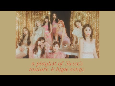a playlist of TWICE's mature/hype songs