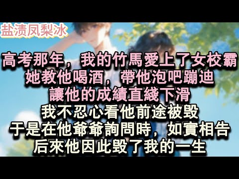 【甜寵完結】高考那年,我的竹馬愛上了女校霸。她教他喝酒,帶他泡吧蹦迪,讓他的成績直線下滑,我不忍心看他前途被毀,於是在他爺爺詢問時,如實相告。後來他因此毀了我的一生。#言情 #小說 #愛情