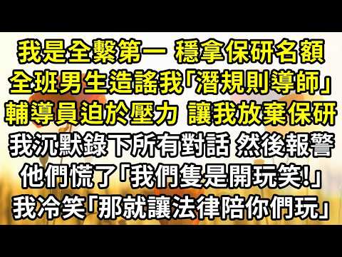 我是全繫第一，穩拿保研名額，全班男生造謠我｢潛規則導師｣，輔導員迫於壓力，讓我放棄保研。我沉默錄下所有對話，然後報警，他們慌了｢我們隻是開玩笑!｣，我冷笑，一句話他們全傻了