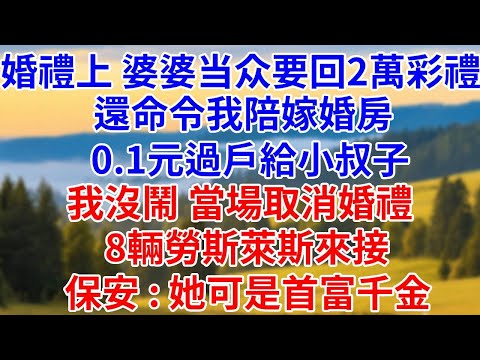 婚禮上，婆婆當眾要回2萬彩禮，還命令我陪嫁婚房0.1元過戶給小叔子，我沒鬧，當場取消婚禮，8輛勞斯萊斯來接，保安：她可是首富千金！#燈下講故事#婆媳#反轉#爽文#小說#情感#家庭倫理