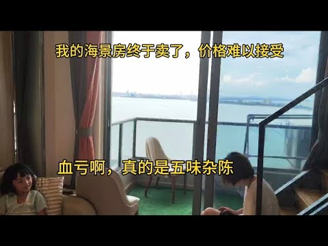 我的海景房终于卖了，价格难以接受，血亏啊，真的是五味杂陈！