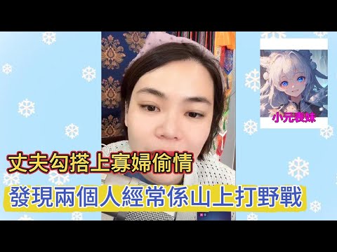 丈夫勾搭上寡婦偷情，發現兩個人經常係山上打野戰！最新直播 #小元姐姐 #粵語