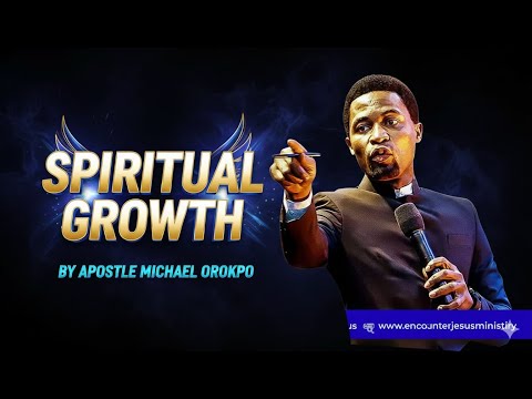 SPIRITUAL GROWTH BY APOSTLE MICHAEL OROKPO