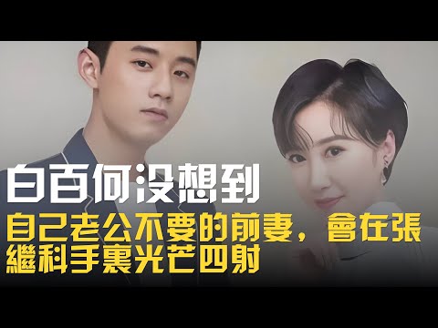 白百何沒想到，自己老公不要的前妻，會在張繼科手裡光芒四射