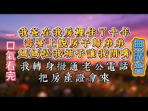 我爸在我房裡住了十年，壽宴上說房子歸弟弟，媽媽拉我袖子讓我閉嘴，我轉身撥通老公電話：把房产证拿来！