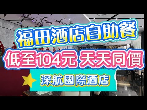 [神州穿梭.深圳#1090] 福田酒店自助餐 低至104元 天天同價 | 深航國際酒店