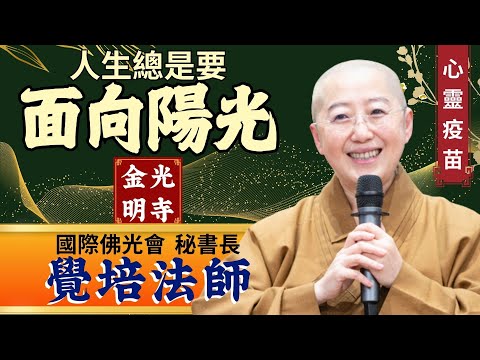 面向陽光，覺培法師開示。苦難，如何轉變？人生，如何自己作主？什麼是人生「定海神針」？如何成就更好自己？金光明寺，國際佛光會秘書長覺培法師，佛光山金光明寺。影片依汎，字幕憶晴，英文文娟團隊