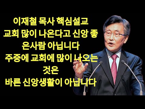교회 많이 나오는 사람이 신앙이 좋은것이 아닙니다 ｜ 주중에 교회에 많이 나오는것은 바른 신앙생활이 아닙니다  | 이재철목사님설교