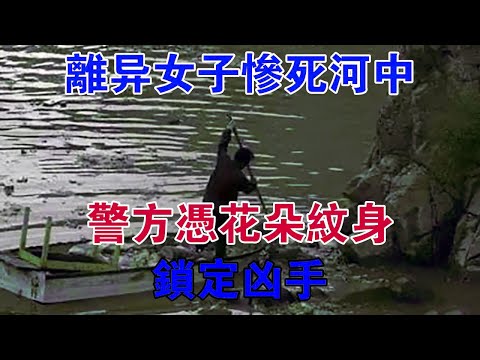 離異女子慘死河中，警方憑花朵紋身，鎖定兇手 #大案紀實 #刑事案件 #案件解說