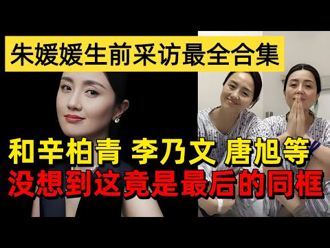 朱媛媛遗体已火化,生前采访最全合集!和辛柏青 李乃文 唐旭等,没想到这竟是最后的同框【明星风云路】