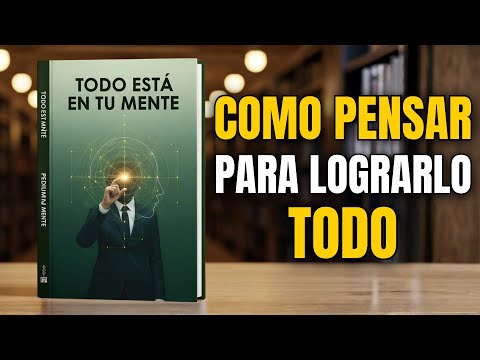 Todo Está en Tu Mente: Cómo Pensar para Lograrlo Todo | Audiolibro