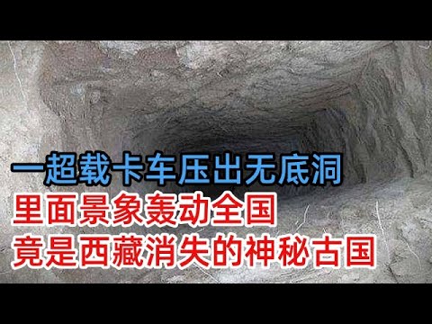 西藏曾有一个神秘古国，却突然神秘消失，直到一超载卡车压出无底山洞，里面景象轰动全国【中国纪实】