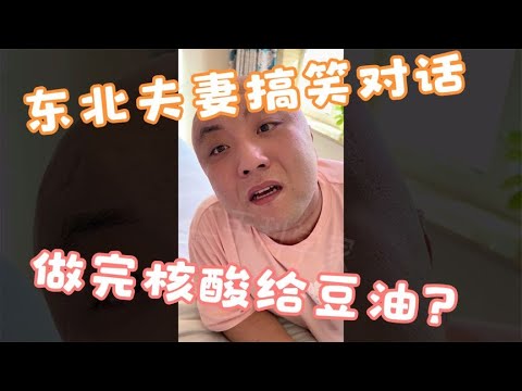 搞笑合集: 东北夫妻日常搞笑对话 老公：做完核酸给豆油。老婆：那是别逗留