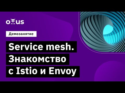 Service mesh. Знакомство с Istio и Envoy // курс «Инфраструктурная платформа на основе Kubernetes»