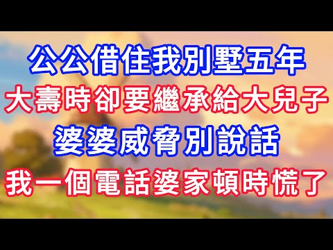 公公借住我別墅五年，大壽時卻要繼承給大兒子，婆婆威脅別說話，我一個電話婆家頓時慌了！#為人處世#生活經驗#情感故事#故事#小說#戀愛#情感#婚姻