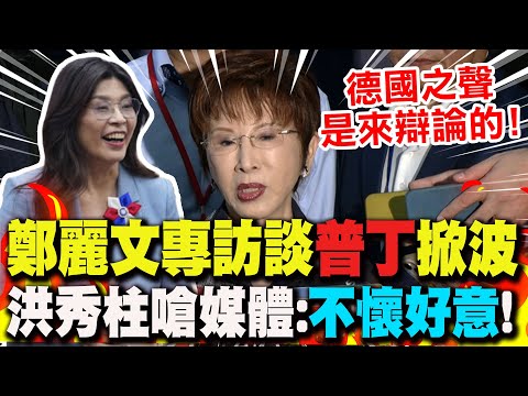 【全程字幕】鄭麗文專訪喊"普丁非獨裁者"掀波?洪秀柱喊挺:德國之聲"不懷好意"!