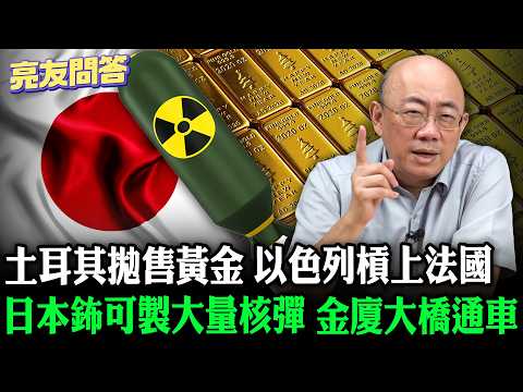 2026.04.10 日本鈽可製大量核彈 土耳其拋售黃金 以色列槓上法國 金廈大橋通車【亮友問答】EP.106 @Guovision-TV @funseeTW